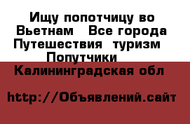 Ищу попотчицу во Вьетнам - Все города Путешествия, туризм » Попутчики   . Калининградская обл.